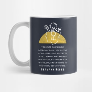 Copy of Hermann Hesse quote: Whoever wants music instead of noise, joy instead of pleasure... finds no home in this trivial world of ours. Mug